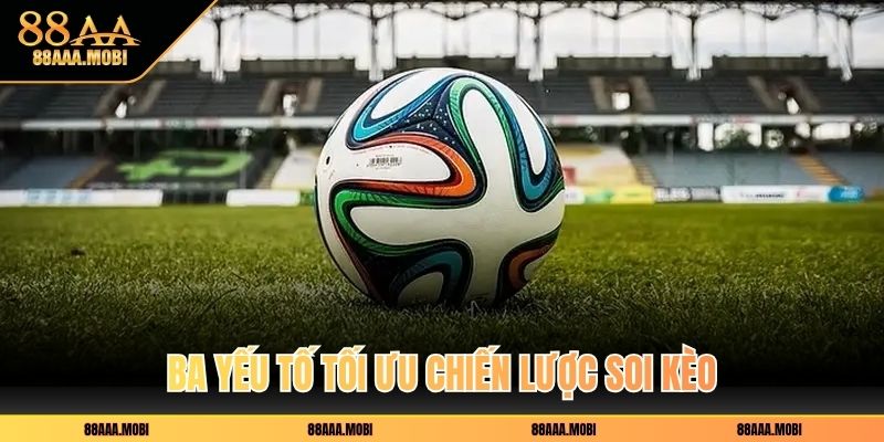 Ba yếu tố tối ưu chiến lược soi kèo