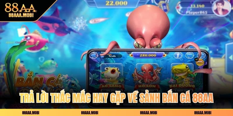 Trả lời thắc mắc hay gặp về sảnh bắn cá 88aa